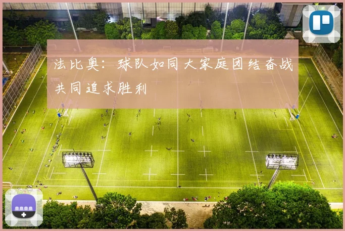 法比奥：球队如同大家庭团结奋战共同追求胜利