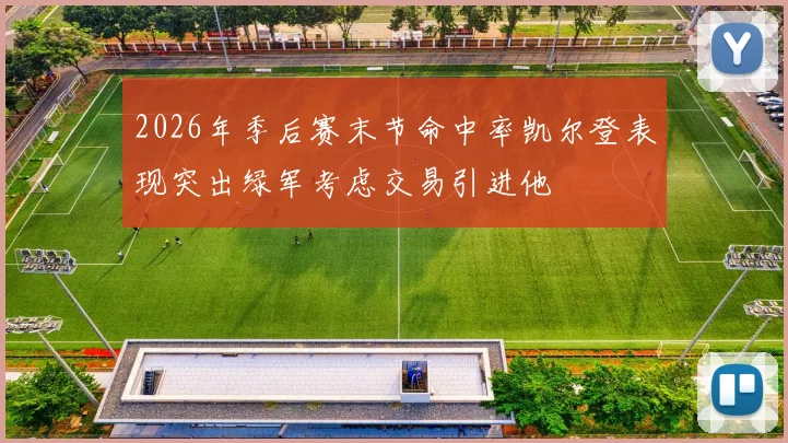 2026年季后赛末节命中率凯尔登表现突出绿军考虑交易引进他