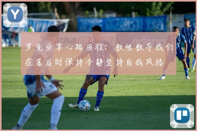 罗竞分享心路历程：教练教导我们在落后时保持冷静坚持自我风格