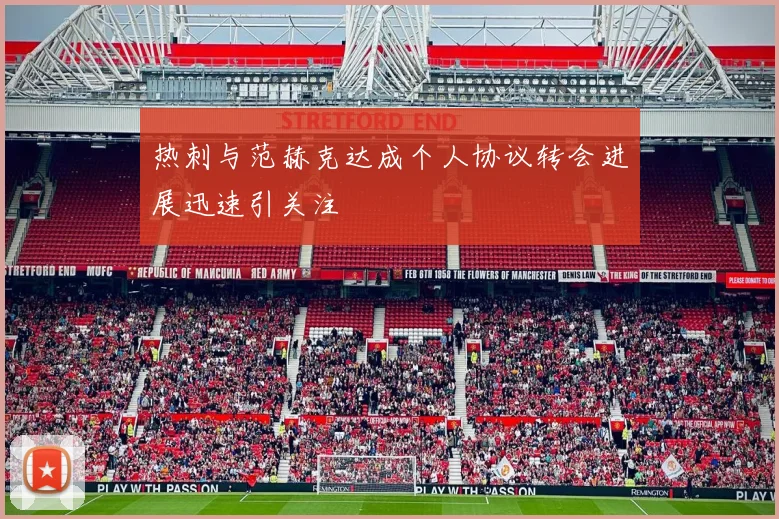 热刺与范赫克达成个人协议转会进展迅速引关注