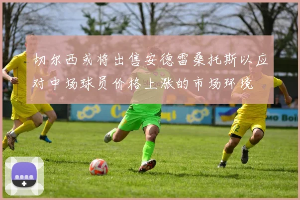 切尔西或将出售安德雷桑托斯以应对中场球员价格上涨的市场环境