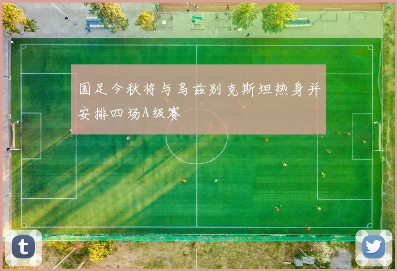 国足今秋将与乌兹别克斯坦热身并安排四场A级赛
