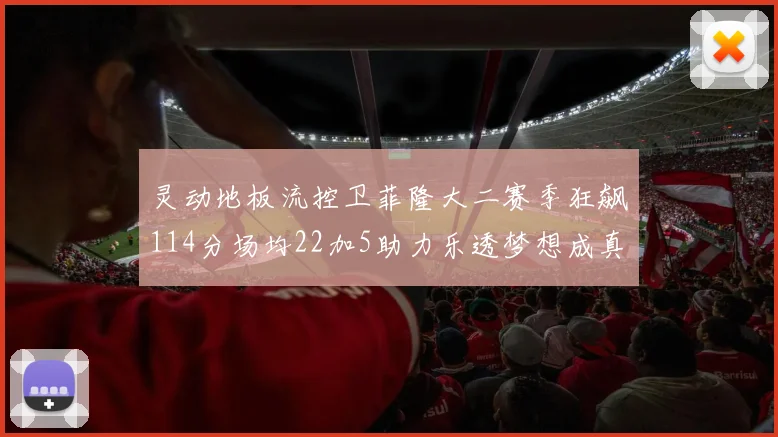 灵动地板流控卫菲隆大二赛季狂飙114分场均22加5助力乐透梦想成真