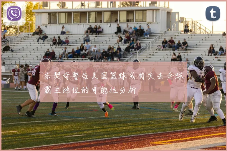 东契奇警告美国篮球或将失去全球霸主地位的可能性分析