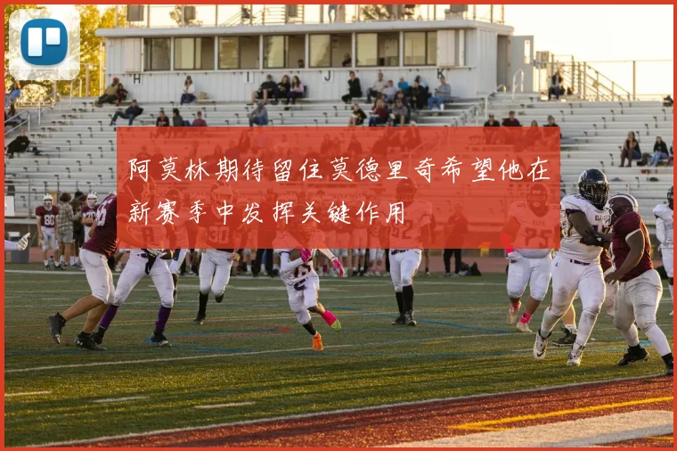阿莫林期待留住莫德里奇希望他在新赛季中发挥关键作用