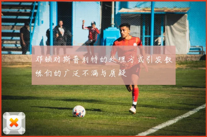 邓顿对斯普利特的处理方式引发教练们的广泛不满与质疑