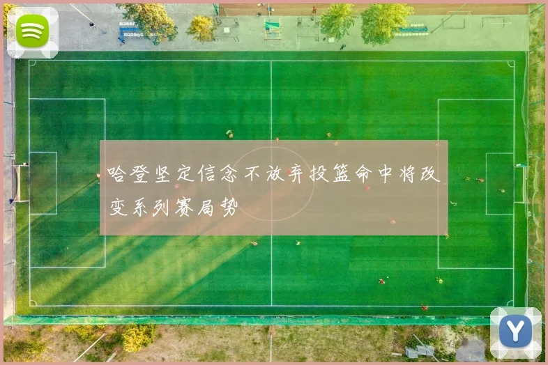 哈登坚定信念不放弃投篮命中将改变系列赛局势