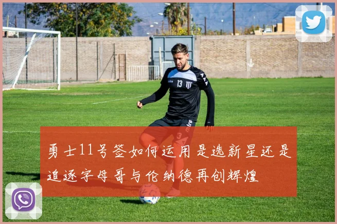 勇士11号签如何运用是选新星还是追逐字母哥与伦纳德再创辉煌